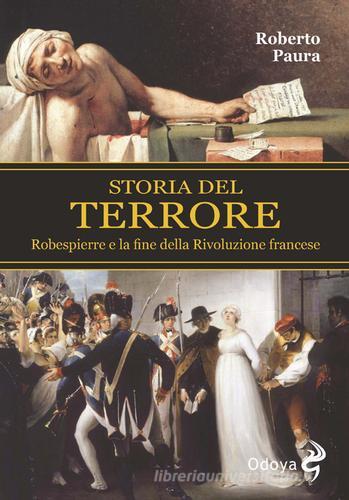 Storia del terrore. Robespierre e la fine della rivoluzione francese di Roberto Paura edito da Odoya
