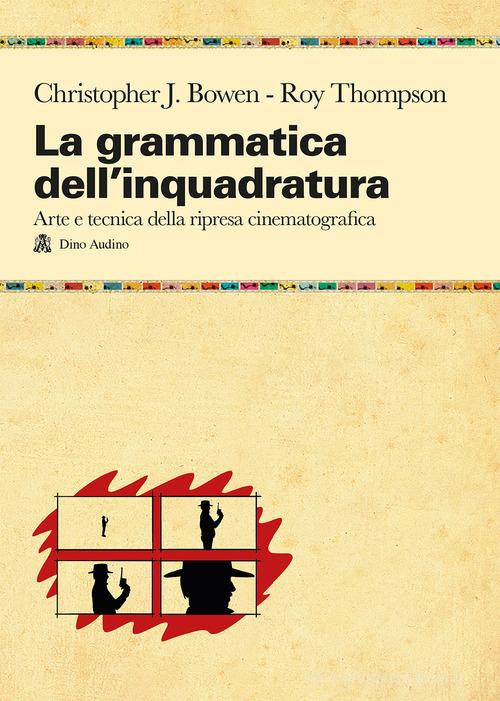 La grammatica dell'inquadratura. Il manuale di composizione cinematografica più completo di Christopher J. Bowen, Roy Thompson edito da Audino
