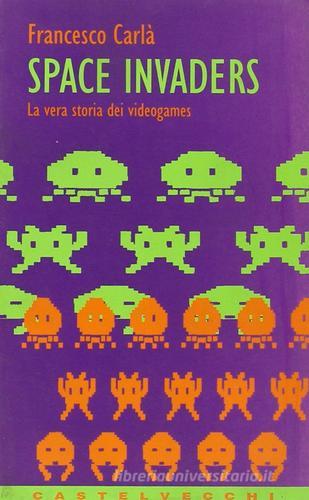 Space Invaders. La vera storia dei videogames di Francesco Carlà edito da Castelvecchi
