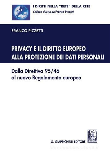 Privacy e il diritto europeo alla protezione dei dati personali. Dalla Direttiva 95/46 al nuovo Regolamento europeo di Franco Pizzetti edito da Giappichelli