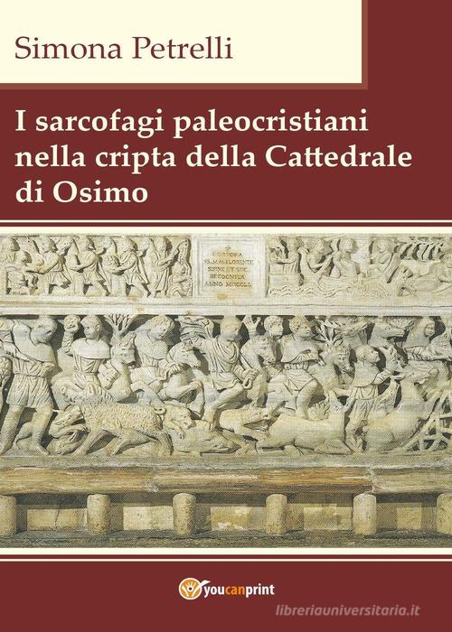 I sarcofagi paleocristiani nella cripta della Cattedrale di Osimo di Simona Petrelli edito da Youcanprint