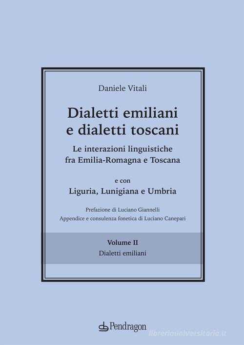 Dialetti emiliani e dialetti toscani. Dialetti emiliani e dialetti toscani. Le interazioni linguistiche fra Emilia-Romagna e Toscana e con Liguria, Lunigiana e Umbri vol.2 di Daniele Vitali edito da Pendragon