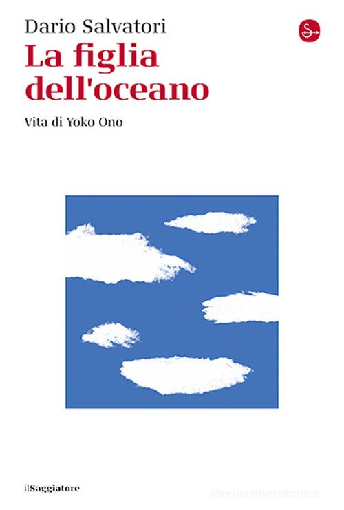 La figlia dell'oceano. Vita di Yoko Ono di Dario Salvatori edito da Il Saggiatore