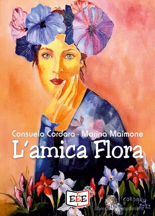 L' amica Flora di Consuelo Cordara, Marina Maimone edito da EEE - Edizioni Tripla E