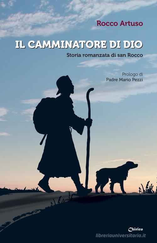 Libro Il camminatore di Dio. Storia romanzata di san Rocco di Rocco Artuso di Chirico