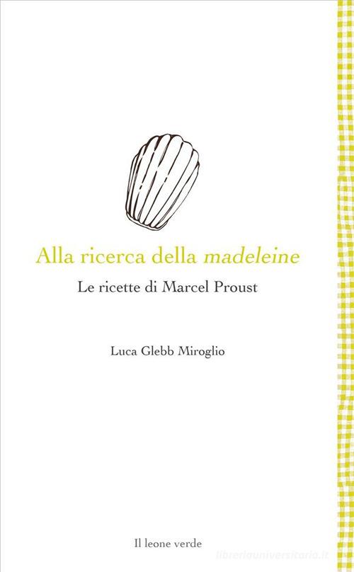 Alla ricerca della madeleine. Le ricette di Marcel Proust di Luca Glebb  Miroglio - 9788865802823 in Ricettari