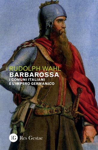 Barbarossa. I comuni italiani e l'impero germanico di Rudolph Wahl edito da Res Gestae
