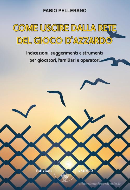 Come uscire dalla rete del gioco d'azzardo. Indicazioni, suggerimenti e strumenti per giocatori, familiari e operatori di Fabio Pellerano edito da Amrita