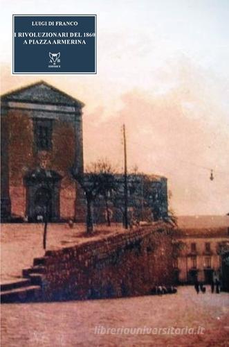 I rivoluzionari del 1860 a Piazza Armerina di Luigi Di Franco edito da A & B