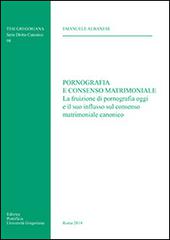 Pornografia e consenso matrimoniale. La fruizione di pornografia oggi e il suo influsso sul consenso matrimoniale canonico di Emanuele Albanese edito da Pontificia Univ. Gregoriana