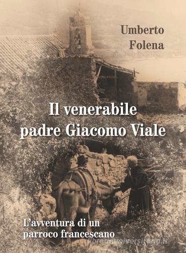 Il venerabile padre Giacomo Viale. L'avventura di un parroco francescano di Umberto Folena edito da Biblioteca Francescana