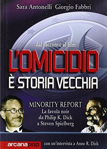 L'omicidio è una vecchia storia. Minority report: la favola noir da Philip Dick a Steven Spielberg di Sara Antonelli, Giorgio Fabbri edito da Arcana