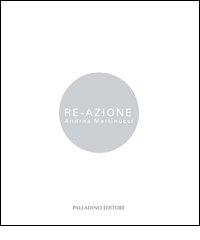Re Azione. Andrea Martinucci di Andrea Martinucci edito da Palladino Editore