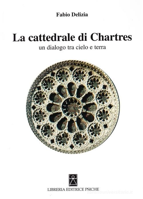 La Cattedrale di Chartres. Un dialogo tra cielo e terra di Fabio Delizia edito da Psiche