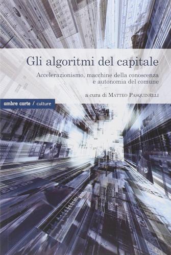 Gli algoritmi del capitale. Accelerazionismo, macchine della conoscenza e autonomia del comune edito da Ombre Corte