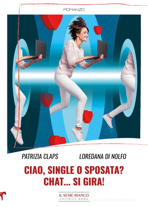 Ciao, single o sposata? Chat... si gira! di Patrizia Claps, Loredana Di Nolfo edito da Il Seme Bianco
