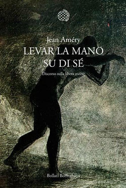 Levar la mano su di sé. Discorso sulla libera morte di Jean Améry edito da Bollati Boringhieri