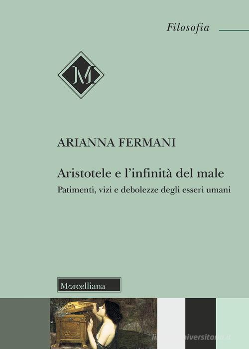 Aristotele e l'infinità del male. Patimenti, vizi e debolezze degli esseri umani di Arianna Fermani edito da Morcelliana