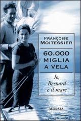 Sessantamila miglia a vela. Io, Bernard e il mare di Françoise Moitessier edito da Ugo Mursia Editore