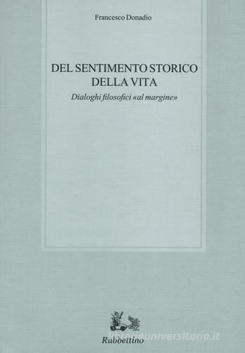 Del sentimento storico della vita. Dialoghi filosofici «al margine» di Francesco Donadio edito da Rubbettino