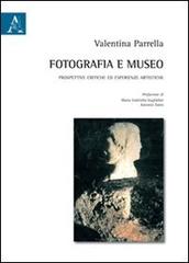 Fotografia e museo. Prospettive critiche ed esperienze artistiche di Valentina Parrella edito da Aracne