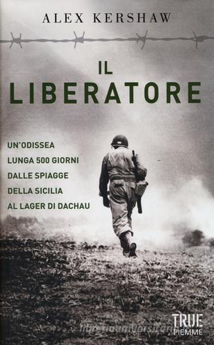Il liberatore. Un'odissea lunga 500 giorni dalle spiagge della Sicilia ai cancelli di Dachau di Alex Kershaw edito da Piemme