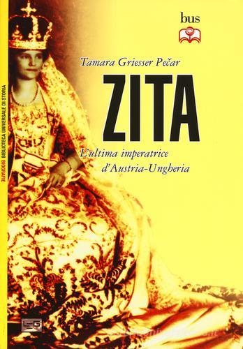 Zita l'ultima imperatrice d'Austria-Ungheria di Tamara Griesser-Pecar edito da LEG Edizioni