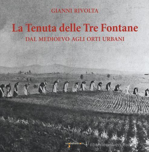 La tenuta delle Tre fontane. Dal medioevo agli orti urbani di Gianni Rivolta edito da Iacobellieditore