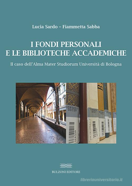 I fondi personali e le biblioteche accademiche. Il caso dell'Alma Mater Studiorum Università di Bologna di Lucia Sardo, Fiammetta Sabba edito da Bulzoni