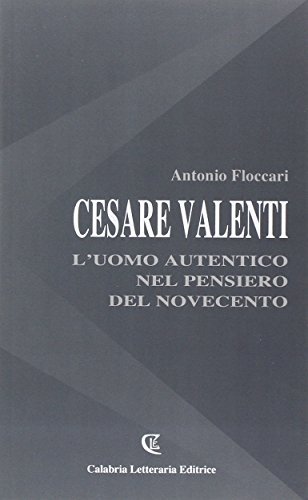 Cesare Valenti. L'uomo autentico nel pensiero del novecento di Antonio Floccari edito da Calabria Letteraria