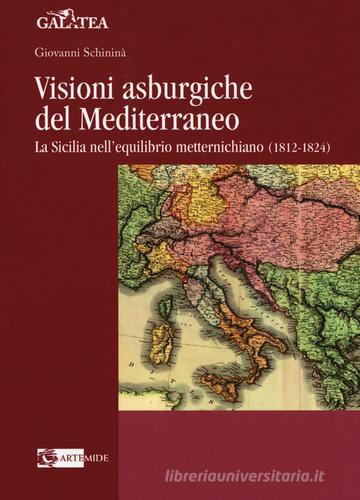 Visioni asburgiche del Mediterraneo. La Sicilia nell'equilibrio metternichiano (1812-1824) di Giovanni Schininà edito da Artemide