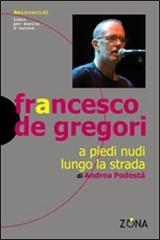 Francesco De Gregori. A piedi nudi lungo la strada di Andrea Podestà edito da Zona