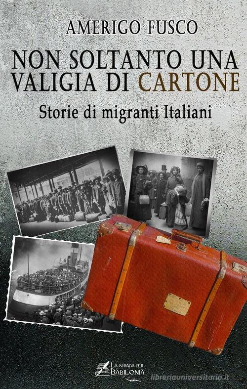 Non soltanto una valigia di cartone. Storie di migranti Italiani di Amerigo Fusco edito da La strada per Babilonia