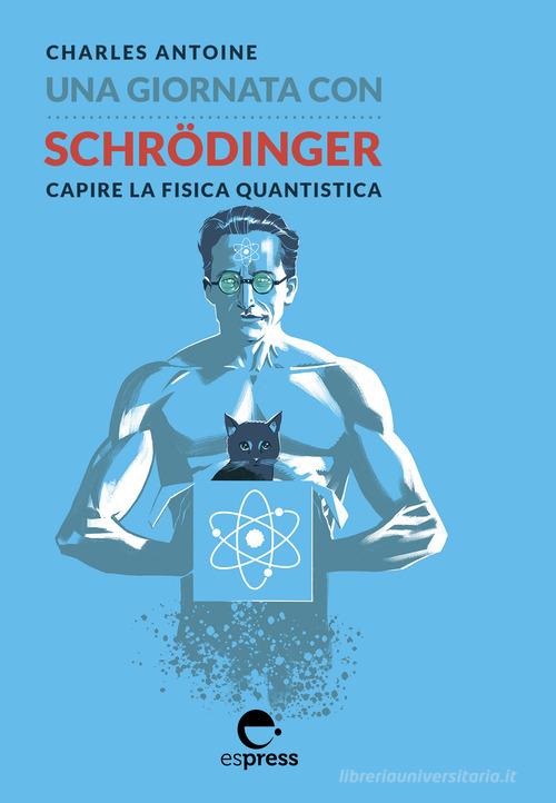 Una giornata con Schrödinger. Capire la fisica quantistica. Ediz. illustrata di Charles Antoine edito da Espress Edizioni