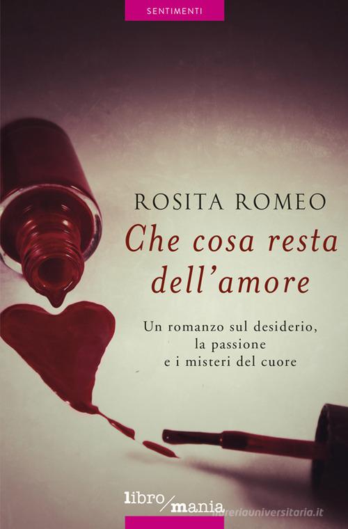 Che cosa resta dell'amore di Rosita Romeo edito da Libromania