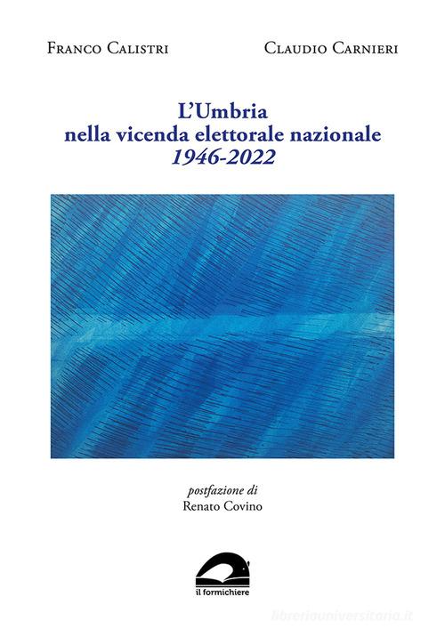 L'Umbria nella vicenda elettorale nazionale. 1946-2022 di Franco Calistri, Claudio Carnieri edito da Il Formichiere