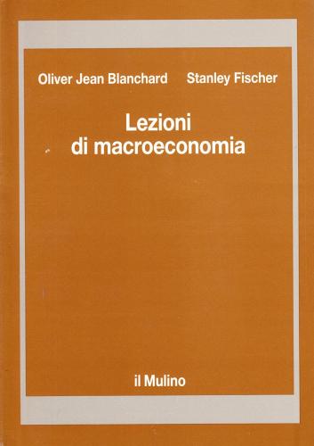 Lezioni di macroeconomia di Olivier J. Blanchard, Stanley Fischer edito da Il Mulino