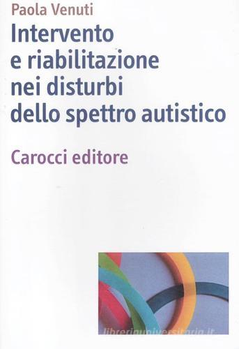 Intervento e riabilitazione nei disturbi dello spettro autistico di Paola Venuti edito da Carocci
