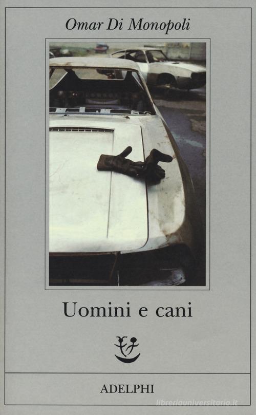 Uomini e cani di Omar Di Monopoli edito da Adelphi