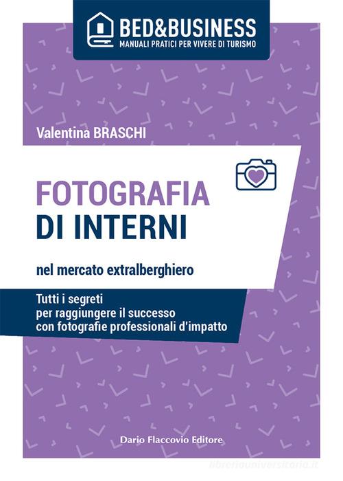 Fotografia di interni nel mercato extralberghiero. Tutti i segreti per raggiungere il successo con fotografie professionali d'impatto di Valentina Braschi edito da Flaccovio Dario