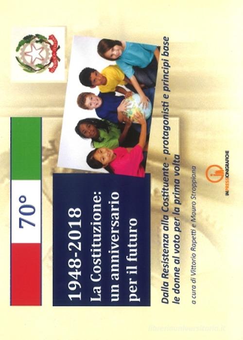 1948-2018. La Costituzione: un anniversario per il futuro. Dalla Resistenza alla Costituente. Protagonisti e principi base. Le donne al voto per la prima volta edito da Impressioni Grafiche