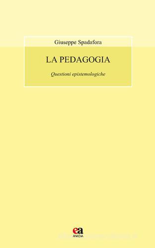 La pedagogia. Questioni epistemologiche di Giuseppe Spadafora edito da Anicia (Roma)