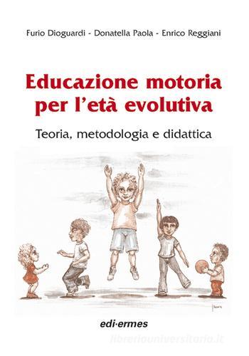 Educazione motoria per l'età evolutiva. Teoria, metodologia e didattica di Furio Dioguardi, Donatella Paola, Enrico Reggiani edito da Edi. Ermes