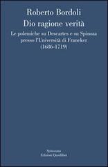 Dio ragione verità. Le polemiche su Descartes e su Spinoza presso l'università di Franeker (1686-1719) di Roberto Bordoli edito da Quodlibet