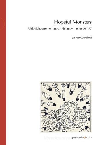 Hopeful Monsters. Pablo Echaurren e i mostri del movimento del '77 di Jacopo Galimberti edito da Postmedia Books