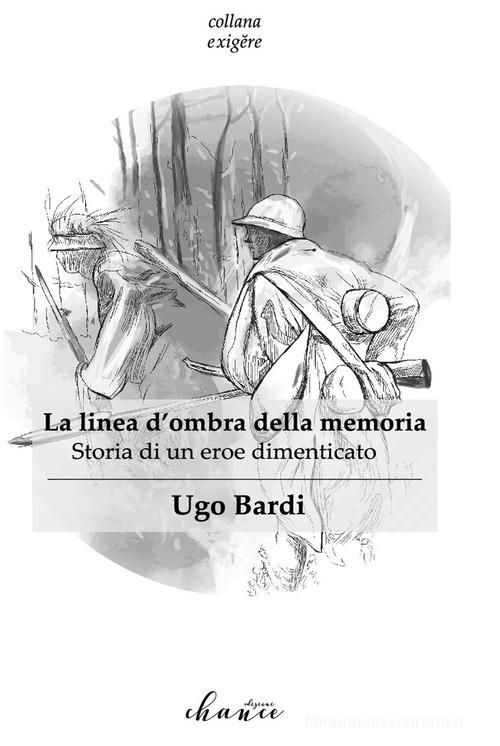 La linea d'ombra della memoria. Storia di un eroe dimenticato di Ugo Bardi edito da Chance Edizioni