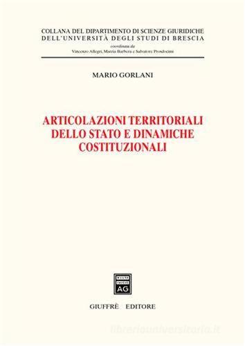 Articolazioni territoriali dello Stato e dinamiche costituzionali di Mario Gorlani edito da Giuffrè