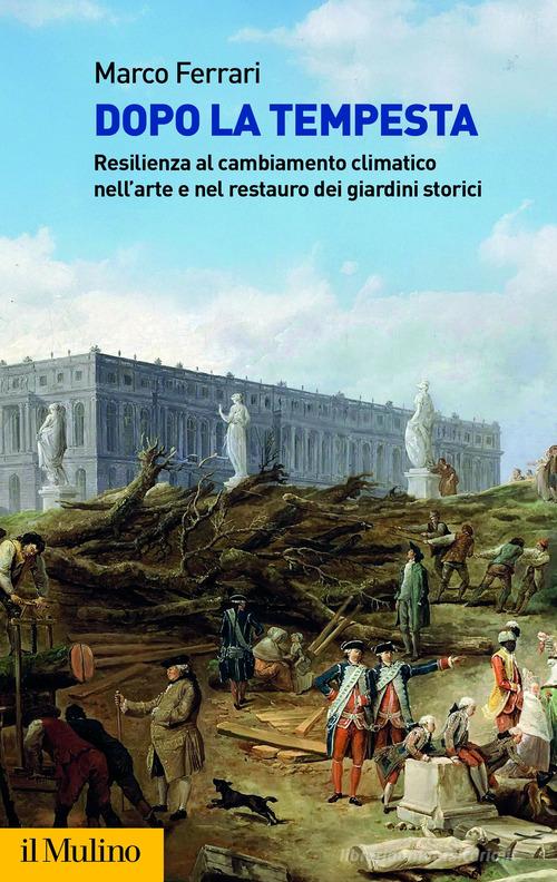 Dopo la tempesta. Resilienza al cambiamento climatico nell'arte e nel restauro dei giardini storici di Marco Ferrari edito da Il Mulino