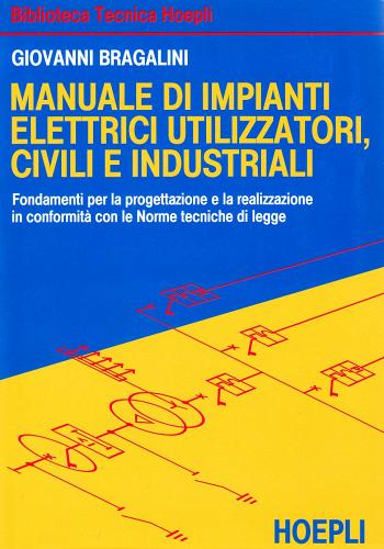 Manuale di impianti elettrici, utilizzatori, civili e industriali di Giovanni Bragalini edito da Hoepli
