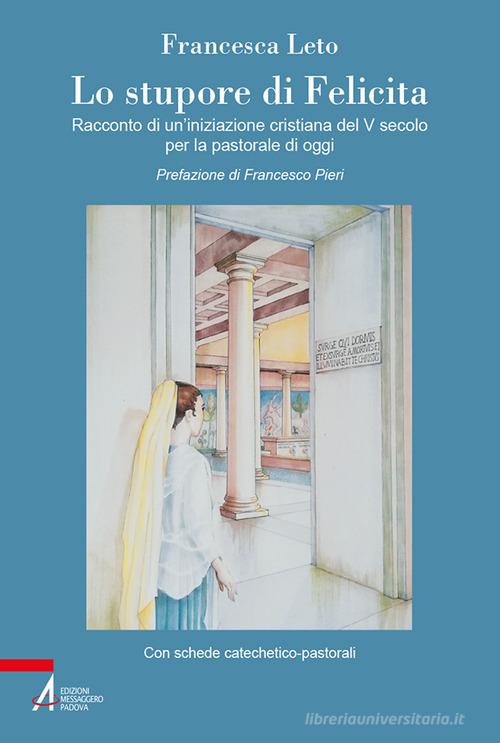 Lo stupore di Felicita. Racconto di un'iniziazione cristiana del V secolo per la pastorale di oggi di Francesca Leto edito da EMP - Edizioni Messaggero Padova